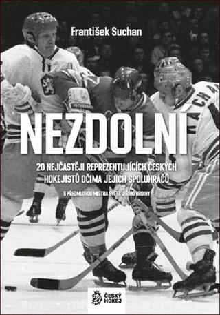 Kniha: Nezdolní - 20 nejčastěji reprezentujících českých hokejistů očima jejich spoluhráčů - 1. vydanie - František Suchan