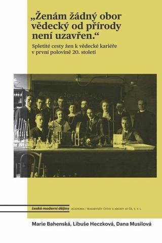 Kniha: Ženám žádný obor vědecký od přírody není uzavřen - Spletité cesty žen k vědecké kariéře v první polovině 20. století - 1. vydanie - Marie Bahenská