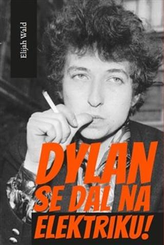Kniha: Dylan se dal na elektriku! - Newport, Seeger, Dylan a noc, která rozdělila 60. léta minulého století - Elijah Wald