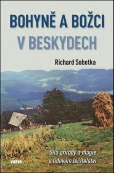 Kniha: Bohyně a božci v Beskydech - Síla přírody a magie v lidovém léčitelství - 1. vydanie - Richard Sobotka