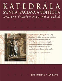 Kniha: Katedrála sv. Víta, Václava a Vojtěcha - Svatyně českých patronů a králů - Jiří Kuthan