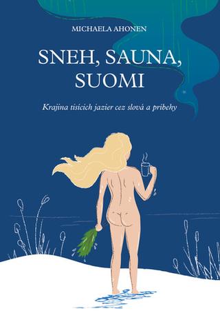 Kniha: Sneh, sauna, Suomi - Krajina tisícich jazier cez slová a príbehy - 1. vydanie - Michaela Ahonen