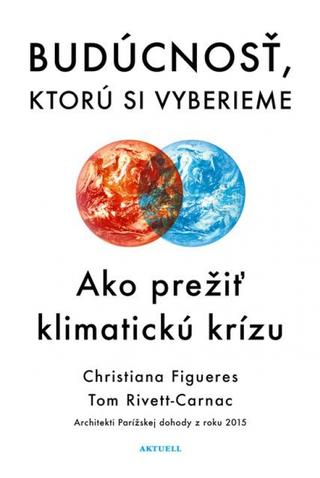 Kniha: Budúcnosť, ktorú si vyberieme - Ako prežiť klimatickú krízu - 1. vydanie - Christiana Figueres, Tom Rivett-Carnac