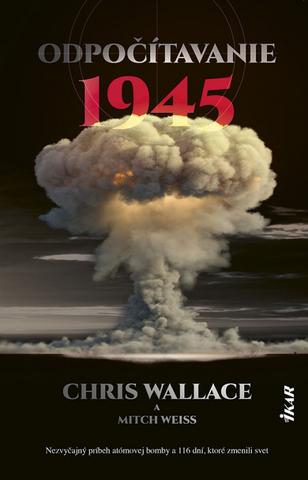 Kniha: Odpočítavanie 1945 - Nezvyčajný príbeh atómovej bomby a 116 dní, ktoré zmenili svet - 1. vydanie - Chris Wallace, Mitch Weiss
