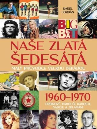 Kniha: Naše zlatá šedesátá 1960-1970 - Malý průvodce velkou dekádou - 1. vydanie - Karel Jordán