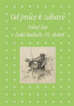 Kniha: Od práce k zábavě - Volný čas v české kultuře 19. století - Volný čas v české kultuře 19. století - 1. vydanie - Zdeněk Hojda