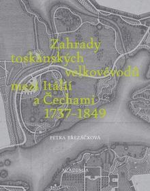 Kniha: Zahrady toskánských velkovévodů mezi Itálií a Čechami 1737-1849 - Petra březáčková