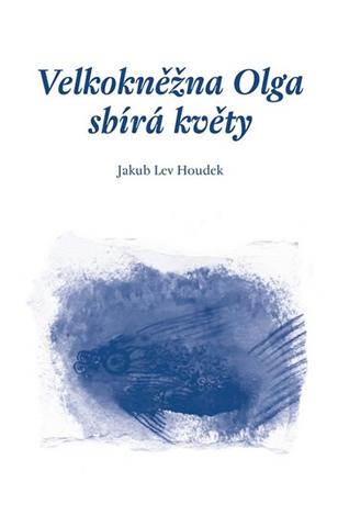 Kniha: Velkokněžna Olga sbírá květy - 1. vydanie - Jakub Lev Houdek