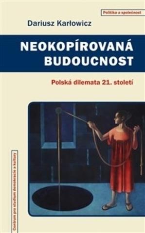 Kniha: Neokopírovaná budoucnost - Polská dilemata 21. století - Dariusz Karlowicz