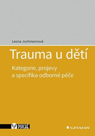 Kniha: Trauma u dětí - Kategorie, projevy a specifika odborné péče - 1. vydanie - Leona Jochmannová