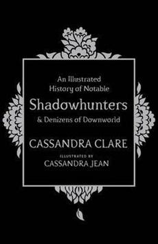 Kniha: An Illustrated History of Notable Shadowhunters and Denizens of Downworld - Cassandra Clare