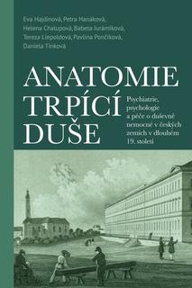 Kniha: Anatomie trpící duše - Psychiatrie, psychologie a péče o duševně nemocné v českých zemích v 19. st. - Eva Hajdinová; Petra Hanáková; Helena Chalupová