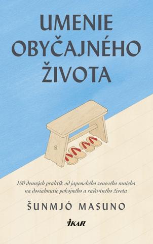 Kniha: Umenie obyčajného života - 100 denných praktík od japonského zenového mnícha na dosiahnutie pokojného a radostného života - 1. vydanie - Šunmjó Masuno