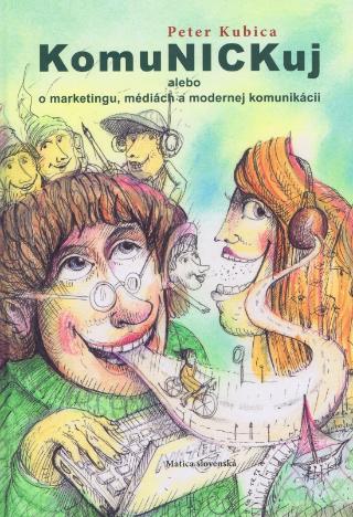 Kniha: KomuNICKuj - Alebo o marketingu, médiách a modernej komunikácii - 1. vydanie - Peter Kubica