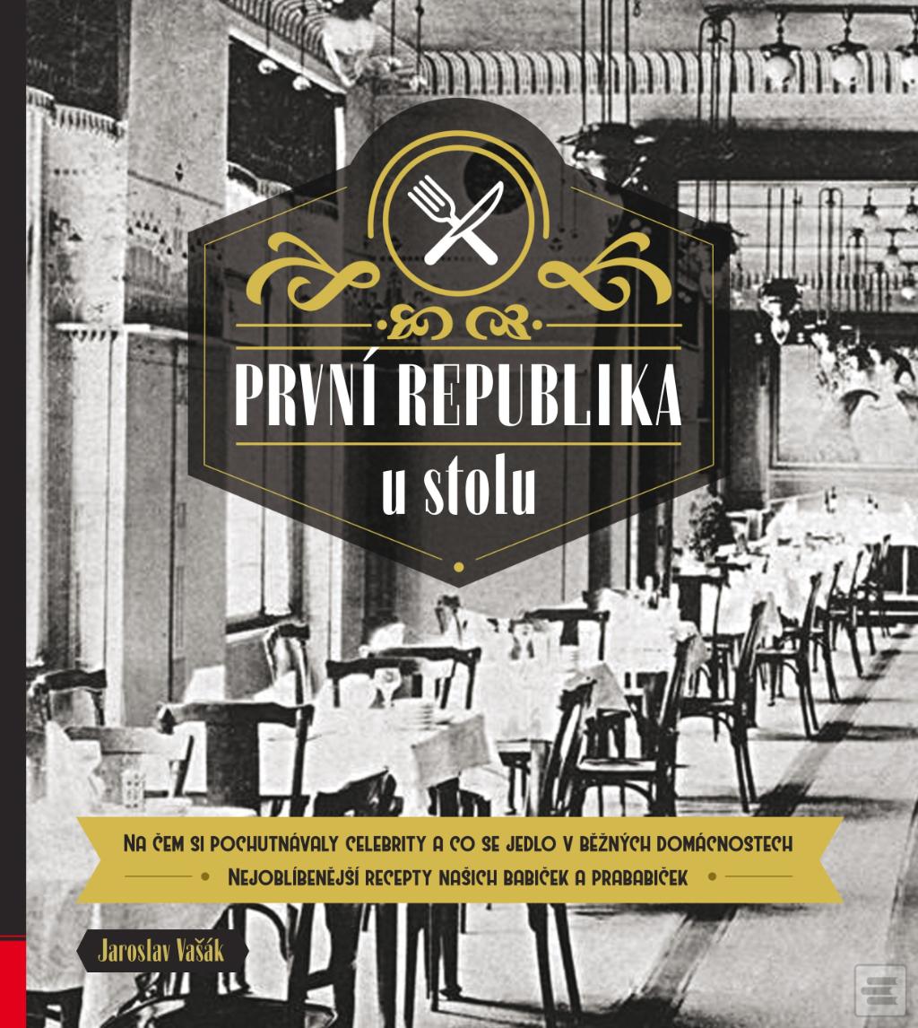 Kniha: První republika u stolu - Na čem si pochutnávaly celebrity a co se jedlo v běžných domácnostech - 1. vydanie - Jaroslav Vašák
