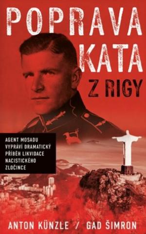 Kniha: Poprava Kata z Rigy - Agent Mosadu vypráví dramatický příběh likvidace nacistického zločince - Anton Künzle; Gad Šimron