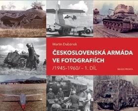Kniha: Československá armáda ve fotografiích - 1945–1960 - 1. vydanie - Martin Dubánek
