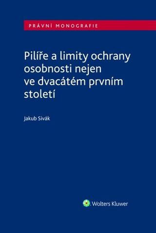 Kniha: Pilíře a limity ochrany osobnosti nejen ve dvacátém prvním století - Jakub Sivák