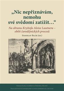Kniha: Nic nepřiznávám, nemohu své svědomí zatížit… - Na obranu Kryštofa Aloise Lautnera – oběti čarodějnických procesů - Stanislav Balík