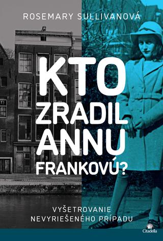 Kniha: Kto zradil Annu Frankovú? - Vyšetrovanie nevyriešeného prípadu - Rosemary Sullivanová