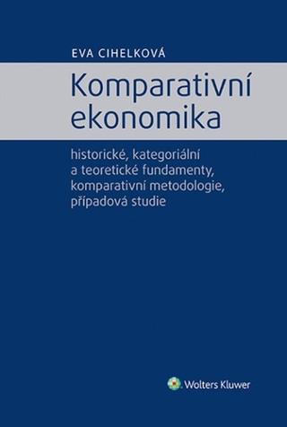 Kniha: Komparativní ekonomika - historické, kategoriální a teoretické fundamenty, komparativní metodologie - Eva Cihelková