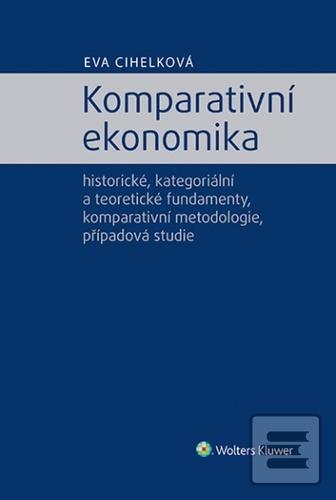 Kniha: Komparativní ekonomika - historické, kategoriální a teoretické fundamenty, komparativní metodologie - Eva Cihelková
