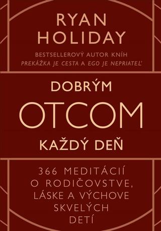 Kniha: Dobrým otcom každý deň - 366 meditácií o rodičovstve, láske a výchove skvelých detí - Ryan Holiday