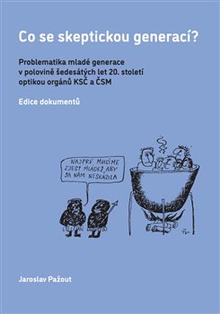 Kniha: Co se skeptickou generací? - Problematika mladé generace v polovině šedesátých let 20. století optikou orgánů KSČ a ČSM - Jaroslav Pažout