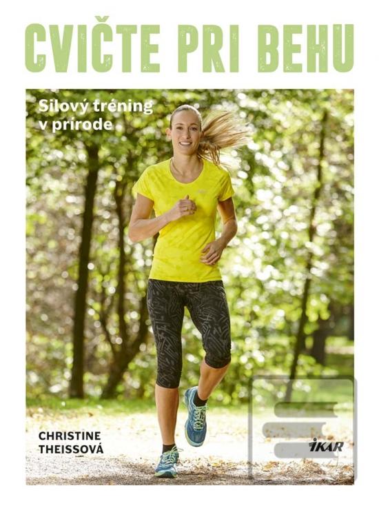 Kniha: Cvičte pri behu - Silový tréning v prírode - 1. vydanie - Christine Dr. Theiss