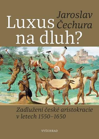Kniha: Luxus na dluh? - Zadlužení české aristokracie v letech 1550-1650 - 1. vydanie - Jaroslav Čechura