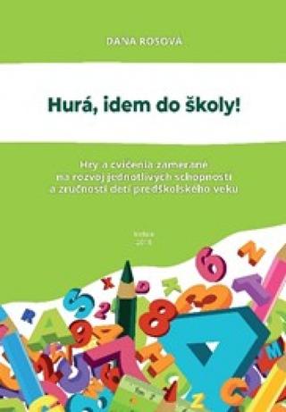 Kniha: Hurá, idem do školy! - Hry a cvičenia zamerané na rozvoj jednotlivých schopností a zručností detí predškolského veku - 1. vydanie - Dana Rosová