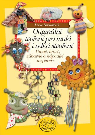 Kniha: Originální tvoření pro malá i velká stvoření - Vtipné, hravé, zábavné a nápadité inspirace - Lucie Dvořáková
