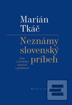 Kniha: Neznámy slovenský príbeh - Eseje o slovenskej minulosti a prítomnosti - 1. vydanie - Marián Tkáč