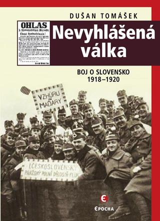 Kniha: Nevyhlášená válka - Boj o Slovensko 1918-1920 - Boje o Slovensko 1918-1920 - 3. vydanie - Dušan Tomášek