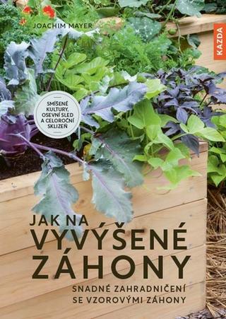 Kniha: Jak na vyvýšené záhony - Snadné zahradničení se vzorovými záhony - 1. vydanie - Joachim Mayer