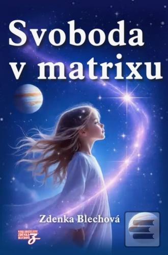 Kniha: Svoboda v matrixu - Třetí díl revolučního triptychu o skutečné podstatě reality - Zdenka Blechová