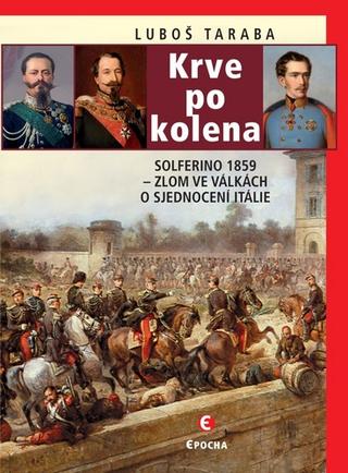 Kniha: Krve po kolena: Solferino 1859 - Zlom ve - Solferino 1859 – zlom ve válkách o sjednocení Itálie - 2. vydanie - Luboš Taraba