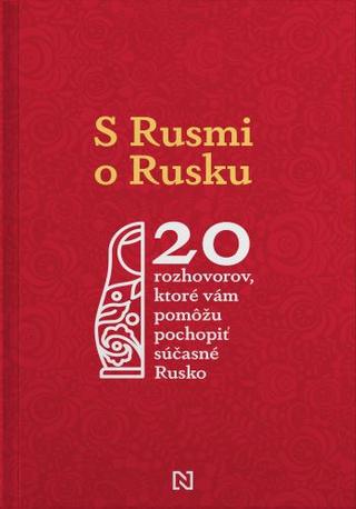 Kniha: S Rusmi o Rusku - 20 rozhovorov, ktoré vám pomôžu pochopiť súčasné Rusko - kolektiv