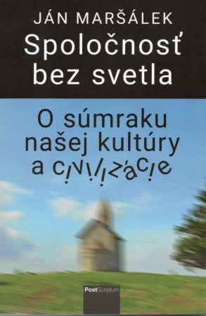Kniha: Spoločnosť bez svetla - O súmraku našej kultúry a civilizácie - 1. vydanie - Ján Maršálek