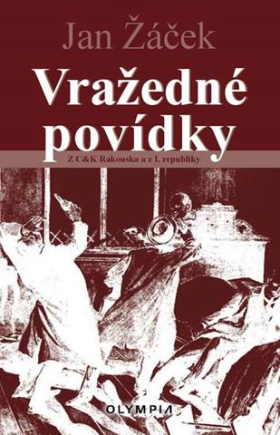 Kniha: Vražedné povídky z mocnářství a první re - Z C & K Rakouska a z I. republiky - 1. vydanie - Jan Žáček