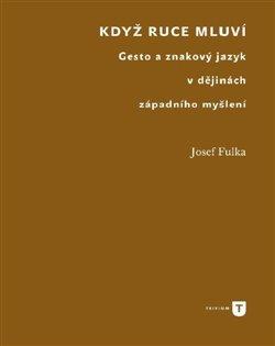 Kniha: Když ruce mluví - Gesto a znakový jazyk v dějinách západního myšlení - Josef Fulka