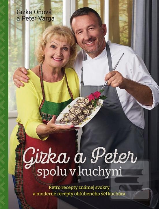 Kniha: Gizka a Peter spolu v kuchyni - Retro recepty známej svokry a moderné recepty obľúbeného šéfkuchára - 1. vydanie - Gizka Oňová