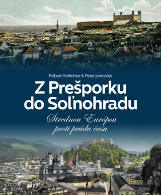 Kniha: Z Prešporku do Soľnohradu - Strednou Európou proti prúdu času - Robert Hofrichter;Peter Janoviček