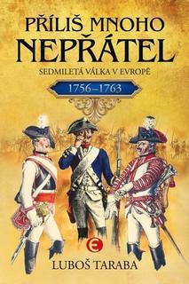 Kniha: Příliš mnoho nepřátel - Sedmiletá válka v Evropě 1756–1763 - Luboš Taraba