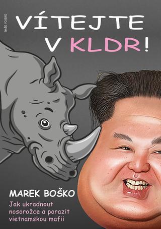 Kniha: Vítejte v KLDR - Jak ukradnout nosorožce a porazit vietnamskou mafii - 1. vydanie - Marek Boško