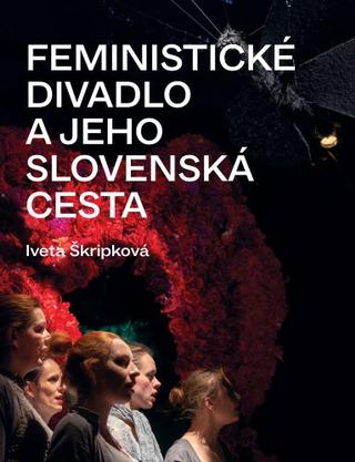 Kniha: Feministické divadlo a jeho slovenská cesta - Iveta Škripková