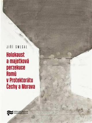 Kniha: Holocaust a majetková perzekuce Romů v Protektorátu Čechy a Morava - Jiří Smlsal