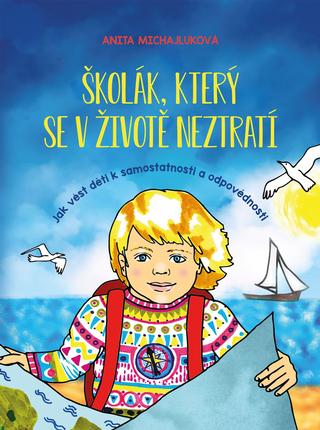 Kniha: Školák, který se v životě neztratí - Jak vést děti k samostatnosti a odpovědnosti - 1. vydanie - Anita Michajluková