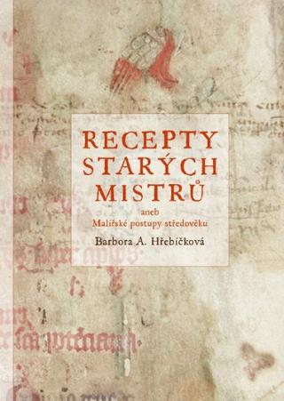 Kniha: Recepty starých mistrů - aneb malířské postupy středověku - 2. vydanie - Barbora A. Hřebíčková, Barbora Hřebíčková