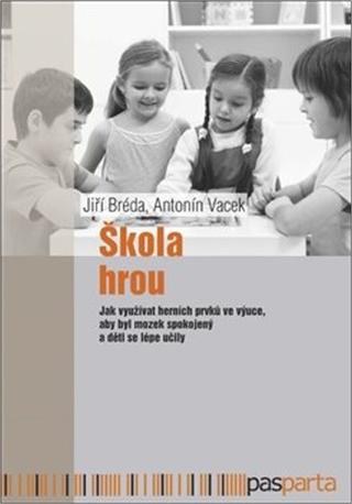 Kniha: Škola hrou - Jak využívat herních prvků ve výuce, aby byl mozek spokojený a děti se lépe... - 1. vydanie - Jiří Bréda; Antonín Vacek